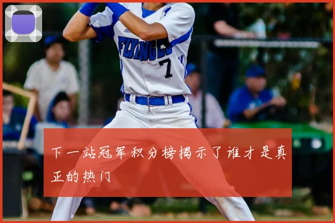 下一站冠军积分榜揭示了谁才是真正的热门