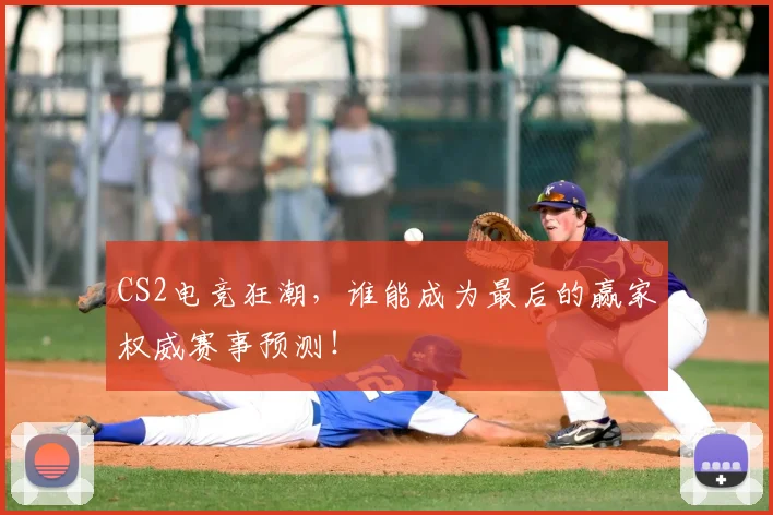 CS2电竞狂潮，谁能成为最后的赢家权威赛事预测！