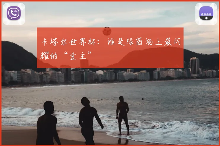 卡塔尔世界杯：谁是绿茵场上最闪耀的“金主”